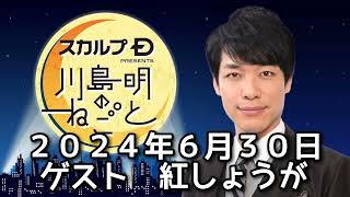 ゲスト　紅しょうが　 ２０２４年６月３０日　スカルプD presents 川島明のねごと