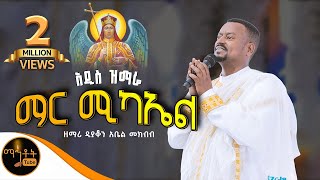 🔴NEW 🔴 አዲስ ዝማሬ  " ማር ሚካኤል " | Mar Michael | ዘማሪ ዲያቆን አቤል መክብብ @-mahtot