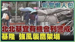 【新聞懶人包】北北基宜有機會列警戒 基隆 強風襲鷹架塌｜TVBS新聞