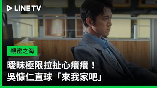 【親密之海】EP01精華：曖昧極限拉扯心癢癢！吳慷仁直球「來我家吧」｜ LINE TV 共享追劇生活