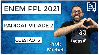 ENEM PPL 2021 - RADIOATIVIDADE - RADIAÇÕES IONIZANTES