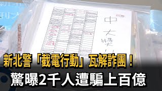 新北警「截電行動」瓦解詐團  驚曝2千人遭騙上百億－民視新聞