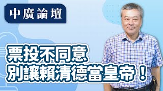 【中廣論壇】726票投不同意，別讓賴清德當皇帝！｜董智森｜7.22.25