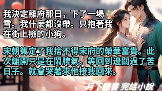 完結小說【離府後夫君後悔了】我決定離府那日，下了一場雪。我什麼都沒帶。只抱著我在街上撿的小狗。宋朝篤定了我會哭著求他接我回來。 #一口氣看完 #完整版 #古言小說 #小說 #爽文 #故事 #完結