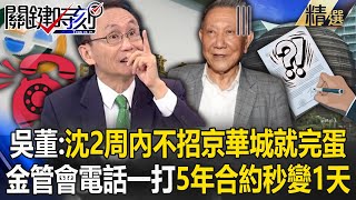 吳子嘉預言「沈慶京2周內不招」京華城就完蛋？！威京集團財務危機...吳董放話：金管會電話一打「5年合約秒變1天」！【關鍵時刻】劉寶傑