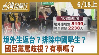 境外生返台？排除中國學生？ 國民黨罵歧視？有事嗎？【台灣向前行】2020.06.18(上)