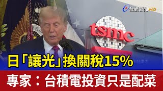 日「讓光」換關稅15% 專家：台積電投資只是配菜