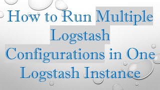 How to Run Multiple Logstash Configurations in One Logstash Instance