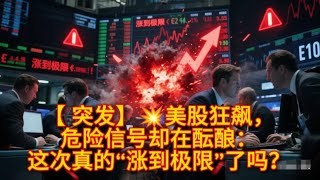 【 突发】💥美股狂飙，危险信号却在酝酿：这次真的“涨到极限”了吗？