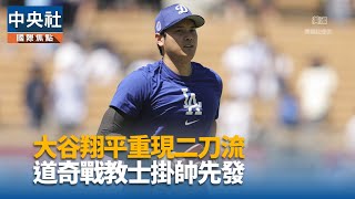 大谷翔平重現二刀流 道奇戰教士掛帥先發｜中央社影音新聞