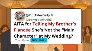 AITA for Telling My Brother’s Fiancée She’s Not the “Main Character” at My Wedding? | Reddit Stories