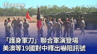 「護身軍刀」聯合軍演登場 美澳等19國對中釋出嚇阻訊號｜20250716 公視晚間新聞
