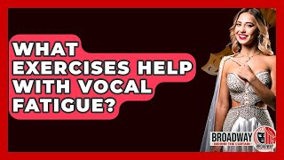 What Exercises Help With Vocal Fatigue? - Broadway Behind The Curtain