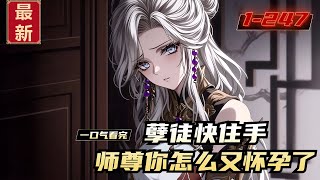 《孽徒快住手，师尊你怎么又怀孕了》1-247，“孽徒！你是不是很得意？” 橙色的灯光下，一位身着白色纱裙的美人含羞带怒的瞪着眼前的少年。“师尊，这可是您自己答应我的哦。只要我修成金丹，想怎么样都成的。