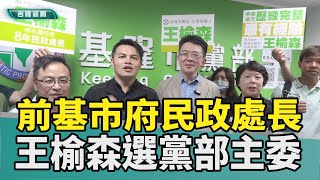基隆 民進黨|代理人 主委|王榆森 童子瑋|林右昌 蔡適應|2024 中嘉新聞|前基市府民政處長 王榆森登記選市黨部主委