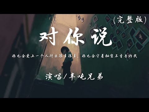 半吨兄弟 - 对你说 (完整版)『你也会爱上一个人付出很多很多，你也会守着秘密不肯告诉我。』【動態歌詞】♪