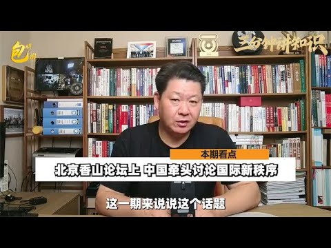 俄乌都来了，在北京香山论坛上，中国牵头讨论国际新秩序成亮点