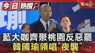 藍大咖齊聚桃園反惡罷 韓國瑜領唱「夜襲」 ｜TVBS新聞