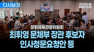 [국회방송 생중계]  문화체육관광위원회 - 최휘영 문화체육관광부 장관 후보자 인사청문요청안 등 (25.7.22.)