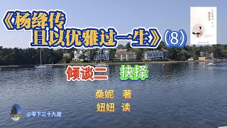 《杨绛传  且以优雅过一生》（8）倾谈二 抉择  桑妮 著 妞妞 读（2025年7月25日 ）杨绛，杨季康，从容优雅，精神贵族，民国才女,最贤的妻，最才的女,《我们仨》钱锺书,钱瑗，妞妞读书，#杨绛，