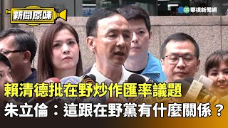 賴清德批在野炒作匯率議題　朱立倫：這跟在野黨有什麼關係？｜新聞原味｜華視新聞 20250506