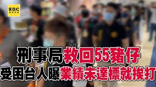 刑事局從泰緬救回55豬仔！受困台人曝業績未達標就挨打