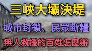 出大事了，中國三峽大壩決堤！城市封鎖、民眾斷糧，無人救援的百姓怎麽辦！比失業潮更慘！