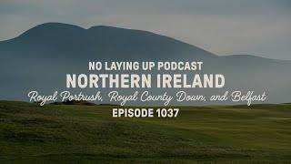 Northern Ireland: Royal Portrush, Royal County Down, and Belfast | NLU Pod, Ep 1037