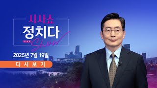 [풀버전] 7월 19일 (토) #시사쇼 #정치다 - 나흘째 '물폭탄'…곳곳 피해 속출 / 尹 구속기소…외환 혐의 추가 수사 / 與 "낙마는 없다"…'물소 떼 전략'?