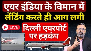 Air India के विमान में लैंडिंग करते ही आग लगी, Delhi Airport पर हड़कंप। Ashish Chitranshi