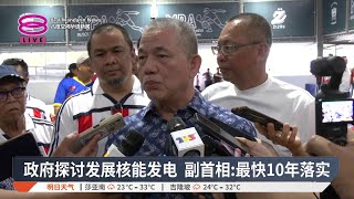 政府探讨发展核能发电 副首相:最快10年落实【2025.08.03 八度空间华语新闻】