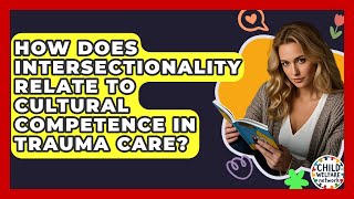 How Does Intersectionality Relate To Cultural Competence In Trauma Care? - Child Welfare Network