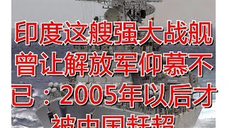 印度这艘强大战舰曾让解放军仰慕不已：2005年以后才被中国赶超