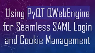 Using PyQT QWebEngine for Seamless SAML Login and Cookie Management
