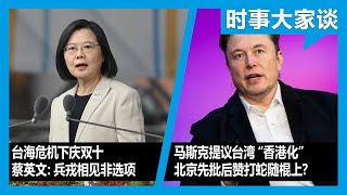 10/10【时事大家谈】台海危机下庆双十 蔡英文：兵戎相见不是选项；马斯克提议台湾“香港化” 北京先批后赞打蛇随棍上？