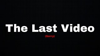 The Last Video.. (I’m Sorry)