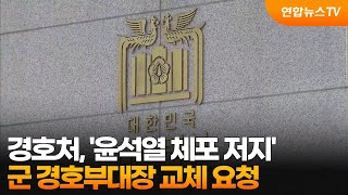 경호처, '윤석열 체포 저지' 군 경호부대장 교체 요청 / 연합뉴스TV (YonhapnewsTV)