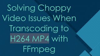 Solving Choppy Video Issues When Transcoding to H264 MP4 with FFmpeg