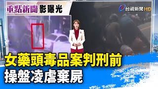女藥頭毒品案判刑前 操盤凌虐棄屍【重點新聞】-20250522
