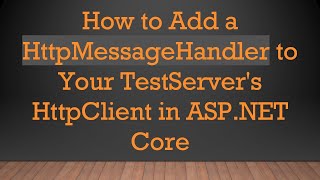 How to Add a HttpMessageHandler to Your TestServer's HttpClient in ASP.NET Core