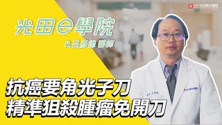 [光田e學院] 抗癌要角光子刀 精準狙殺腫瘤免開刀 放射腫瘤科-呂彥德醫師