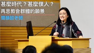 公開講座：甚麼時代？甚麼僕人？再思教會群體的願景 (關韻韶老師)