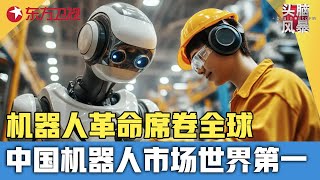机器人革命席卷全球! 中国制造机器人市场全球第一, 未来人工智能会抢你的饭碗吗？#头脑风暴 ｜FULL