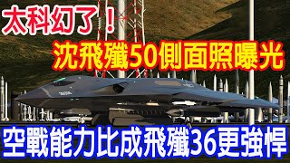 太科幻了，沈飛殲50側面照曝光，空戰能力比成飛殲36更強悍