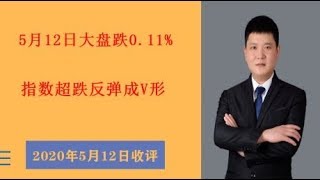 A股收评：5月12日上证指数跌0.11%，指数超跌反弹成V形！