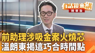 前助理涉吸金案火燒芯　#溫朗東揭這巧合時間點｜康仁俊 溫朗東｜吳安琪｜【#有話鏡來講】20250725