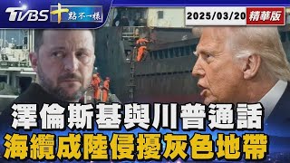 澤倫斯基與川普通話  海纜成陸侵擾灰色地帶 | 十點不一樣 20250320