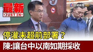 停灌未超前部署？ 陳吉仲：讓台中以南如期採收【最新快訊】