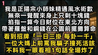 【正陽宗小師妹1】我精通風水術數無奈一覺醒來身上只剩十塊錢掐指一算財位在東北方向帶著羅盤和銅錢在公園前擺攤算命一位大媽上前罵我騙子不料我一眼看相全場炸了#書林小說 #重生 #爽文 #情感故事#唯美频道