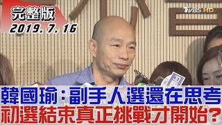 【完整版下集】韓國瑜：副手人選還在思考 初選結束真正挑戰才開始？少康戰情室 20190716